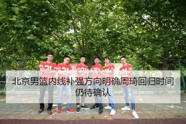 北京男篮内线补强方向明确周琦回归时间仍待确认 | kaiyun
